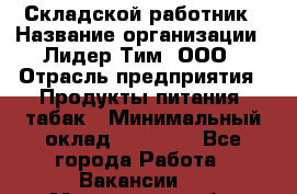 Складской работник › Название организации ­ Лидер Тим, ООО › Отрасль предприятия ­ Продукты питания, табак › Минимальный оклад ­ 37 000 - Все города Работа » Вакансии   . Мурманская обл.,Оленегорск г.